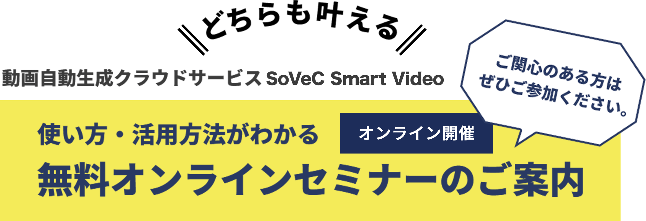 どちらも叶える 動画自動生成クラウドサービス SoVeC Smart Video 使い方・活用方法がわかるオンライン開催無料オンラインセミナーのご案内